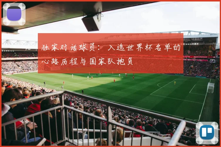 独家对话球员：入选世界杯名单的心路历程与国家队抱负